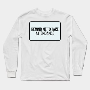 Remind Me to Take Attendance - Back to School Quotes Long Sleeve T-Shirt